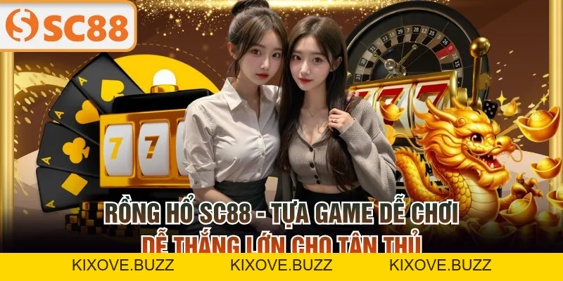 Rồng Hổ SC88 - Tựa Game Dễ Chơi, Dễ Thắng Lớn Cho Tân Thủ - kixove.buzz